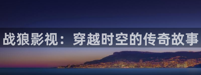 天龙影院手机版官网：战狼影视：穿越时空的传奇故事