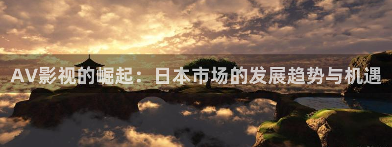 天龙影院高清免费观看：AV影视的崛起：日本市场的发展趋势与机遇