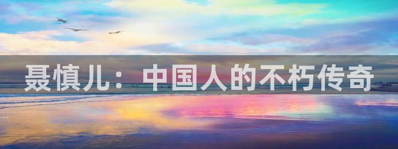 天龙高清影院远古：聂慎儿：中国人的不朽传奇