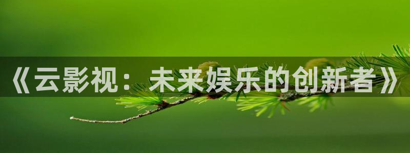天龙影院远古影像在线看：《云影视：未来娱乐的创新者》
